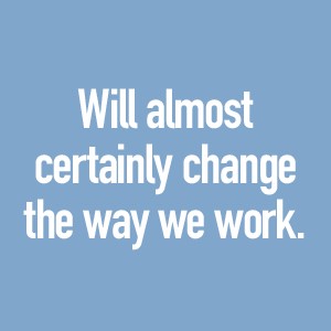 Will almost certainly change the way we work.