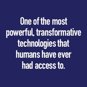 One of the most powerful, transformative technologies that humans have ever had access to.
