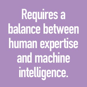 Requires a balance between human expertise and machine intelligence.