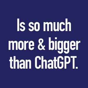 Is so much more and bigger than ChatGPT.