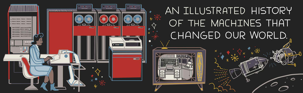 computer illustrations and text: AN ILLUSTRATED HISTORY OF THE MACHINES THAT CHANGED OUR WORLD 