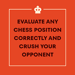 you’ll learn to evaluate any chess position correctly and crush your opponent.