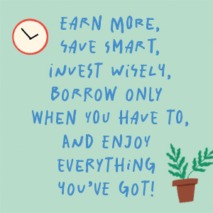 "Earn more, save smart, invest wisely, borrow only when you have to..."