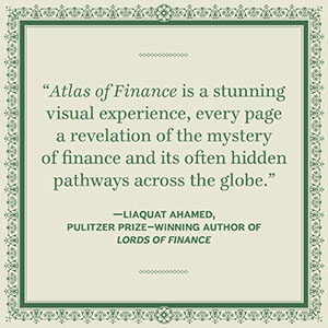 "Atlas of Finance is a stunning visual experience, every page a revelation of the mystery of finance