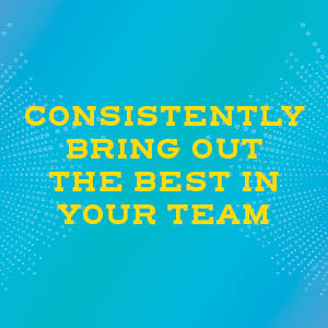 Consistently brings out the best in your team 