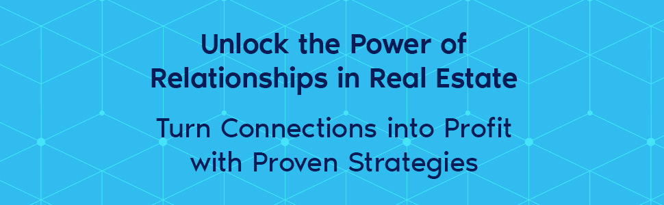 Unlock the power of relationships in real estate