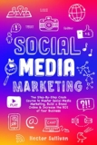 Social Media Marketing: The Step-By-Step Crash Course to Master Social Media Marketing, Build a Brand Online & Increase the ROI of Your Business